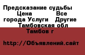 Предсказание судьбы . › Цена ­ 1 100 - Все города Услуги » Другие   . Тамбовская обл.,Тамбов г.